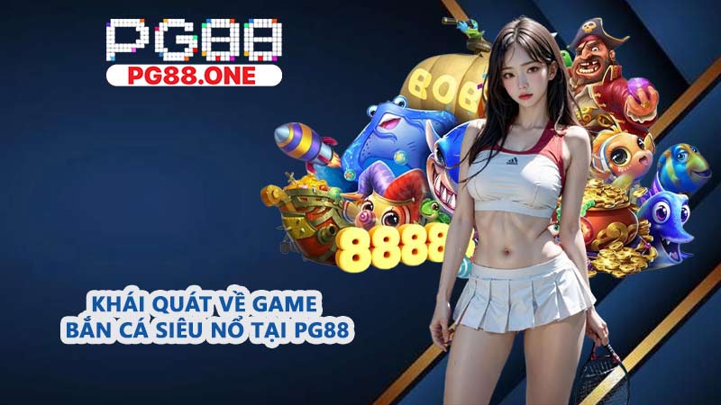 Khái quát về game Bắn Cá Siêu Nổ tại PG88